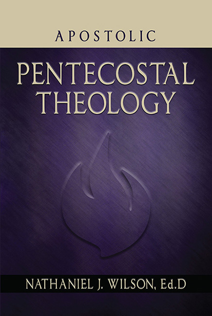Apostolic Pentecostal Theology - Nathaniel J Wilson, Ed.D