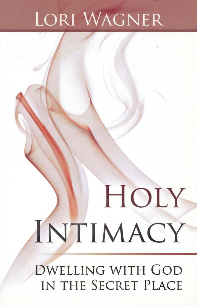 Holy Intimacy: Dwelling with God in the Secret Place - Lori Wagner